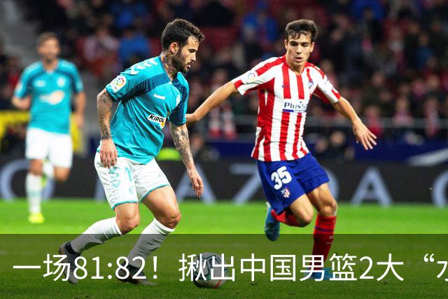 一场81:82！揪出中国男篮2大“水货” 表现拉胯 恐被郭士强弃用